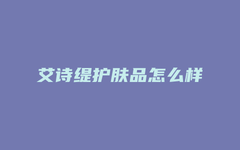 艾诗缇护肤品怎么样