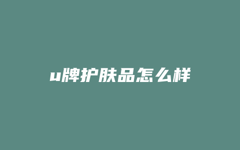 u牌护肤品怎么样