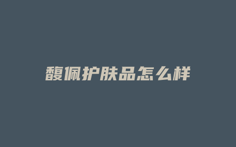 馥佩护肤品怎么样