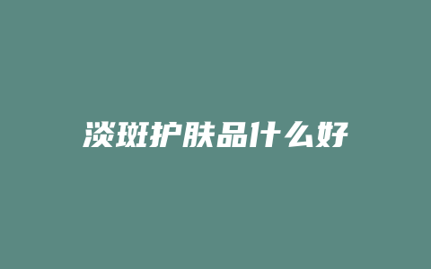 淡斑护肤品什么好