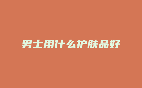 男士用什么护肤品好