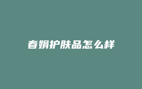 春娟护肤品怎么样