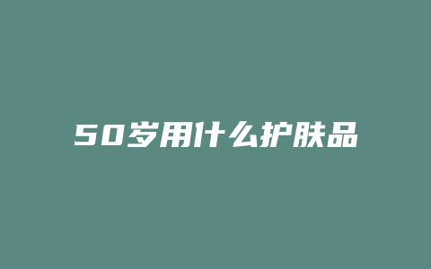 50岁用什么护肤品