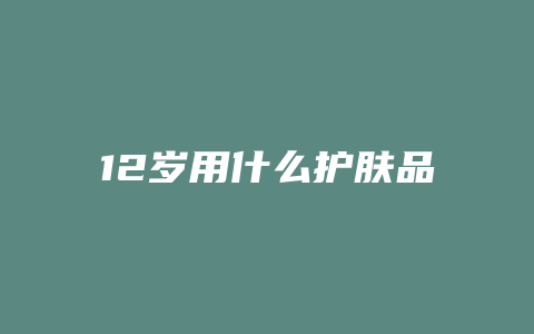 12岁用什么护肤品