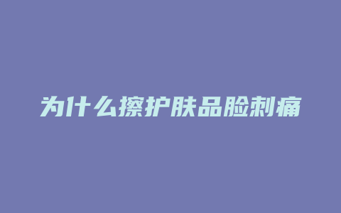 为什么擦护肤品脸刺痛