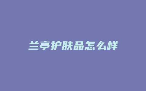 兰亭护肤品怎么样